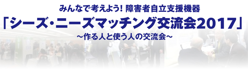 障害者自立支援機器「シーズ・ニーズマッチング交流会2017」