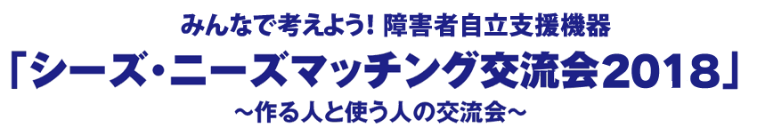 障害者自立支援機器「シーズ・ニーズマッチング交流会2018」